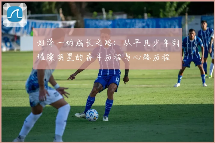 刘泽一的成长之路：从平凡少年到璀璨明星的奋斗历程与心路历程