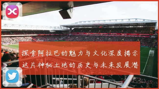 探索阿拉巴的魅力与文化深度揭示这片神秘土地的历史与未来发展潜力