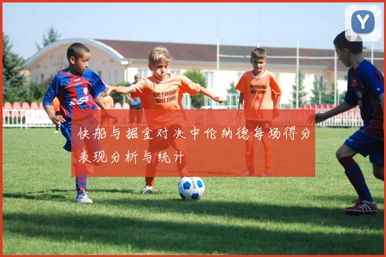 快船与掘金对决中伦纳德每场得分表现分析与统计