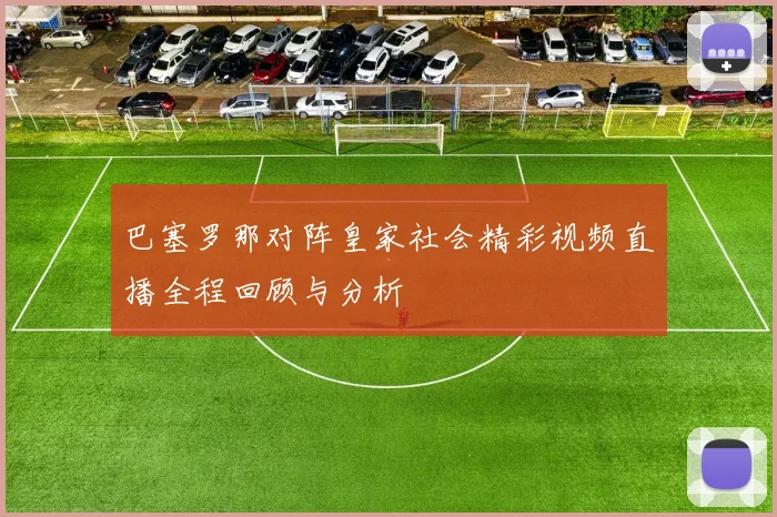 巴塞罗那对阵皇家社会精彩视频直播全程回顾与分析