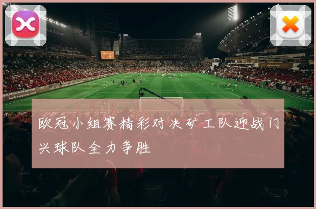 欧冠小组赛精彩对决矿工队迎战门兴球队全力争胜