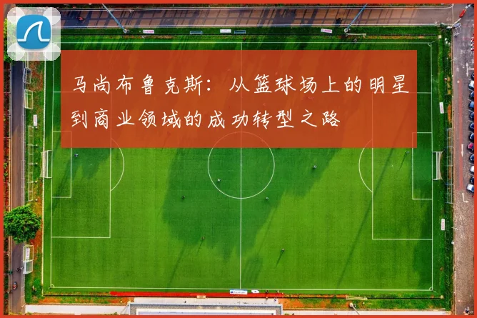 马尚布鲁克斯：从篮球场上的明星到商业领域的成功转型之路