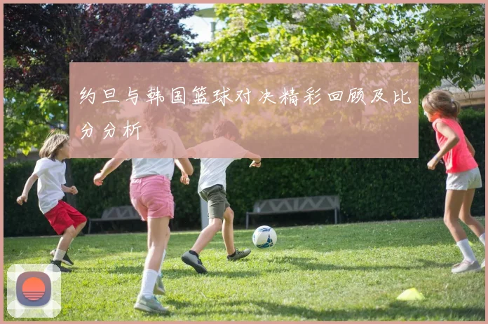 约旦与韩国篮球对决精彩回顾及比分分析