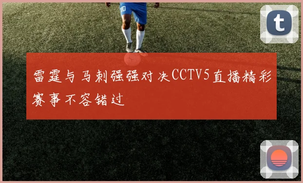 雷霆与马刺强强对决CCTV5直播精彩赛事不容错过